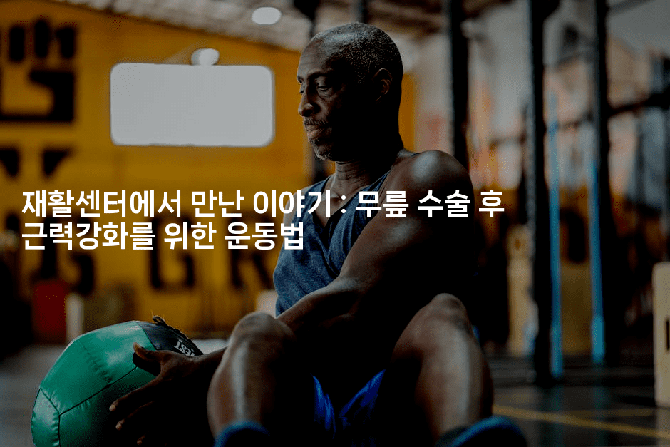 재활센터에서 만난 이야기 : 무릎 수술 후 근력강화를 위한 운동법2-시니어리그