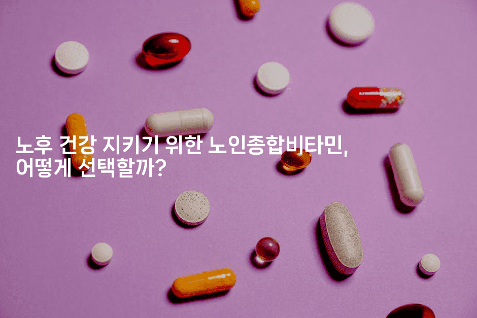 노후 건강 지키기 위한 노인종합비타민, 어떻게 선택할까?2-시니어리그