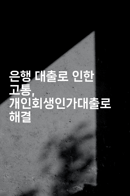 은행 대출로 인한 고통, 개인회생인가대출로 해결