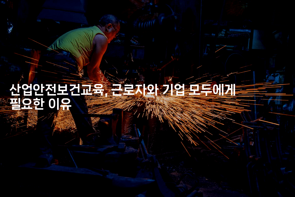 산업안전보건교육, 근로자와 기업 모두에게 필요한 이유