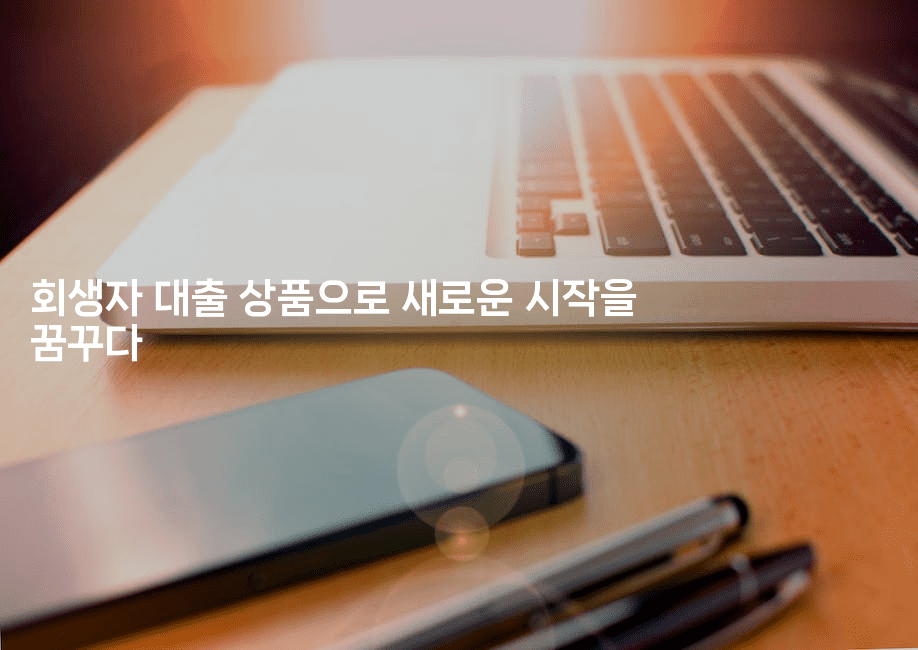 회생자 대출 상품으로 새로운 시작을 꿈꾸다-시니어리그