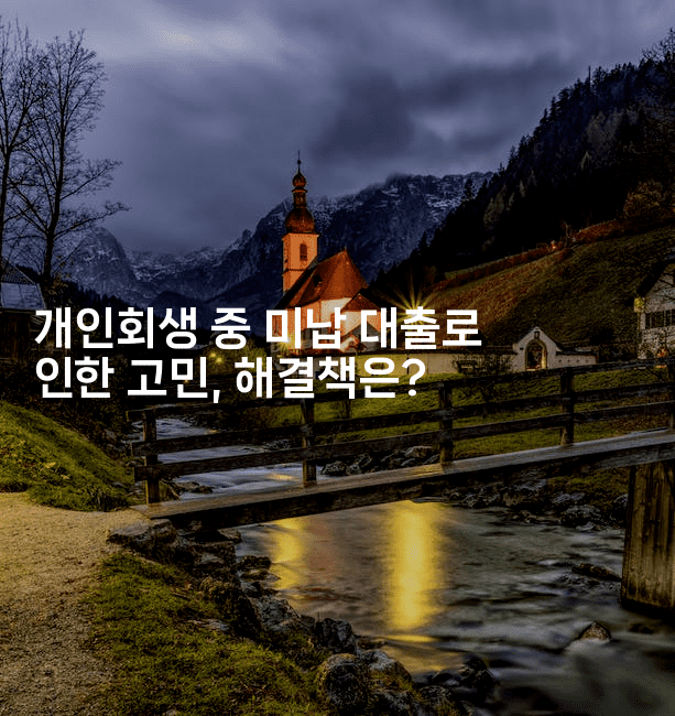 개인회생 중 미납 대출로 인한 고민, 해결책은?-시니어리그